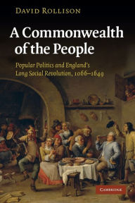Title: A Commonwealth of the People: Popular Politics and England's Long Social Revolution, 1066-1649 / Edition 1, Author: David Rollison