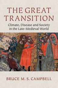 Title: The Great Transition: Climate, Disease and Society in the Late-Medieval World, Author: Bruce M. S. Campbell