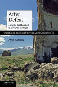 Title: After Defeat: How the East Learned to Live with the West, Author: Ayse Zarakol