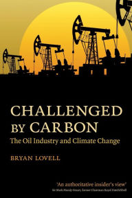 Title: Challenged by Carbon: The Oil Industry and Climate Change / Edition 1, Author: Bryan Lovell