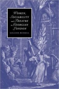 Title: Women, Sociability and Theatre in Georgian London, Author: Gillian Russell