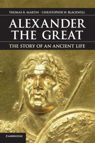 Title: Alexander the Great: The Story of an Ancient Life, Author: Thomas R. Martin