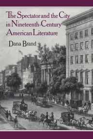 Title: The Spectator and the City in Nineteenth Century American Literature, Author: Dana Brand