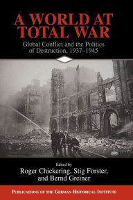 Title: A World at Total War: Global Conflict and the Politics of Destruction, 1937-1945, Author: Roger Chickering