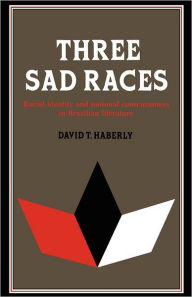 Title: Three Sad Races: Racial Identity and National Consciousness in Brazilian Literature, Author: David T. Haberly