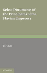 Title: Select Documents of the Principates of the Flavian Emperors: Including the Year of Revolution A.D. 68-96, Author: M. McCrum