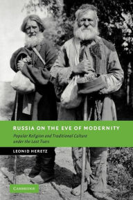 Title: Russia on the Eve of Modernity: Popular Religion and Traditional Culture under the Last Tsars, Author: Leonid Heretz