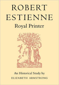 Title: Robert Estienne, Royal Printer: An Historical Study of the elder Stephanus, Author: Elizabeth Armstrong