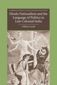 Title: Hindu Nationalism and the Language of Politics in Late Colonial India, Author: William Gould