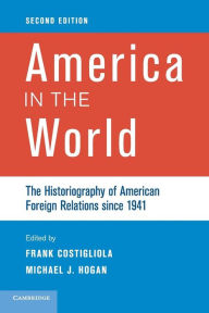 Title: America in the World: The Historiography of American Foreign Relations since 1941 / Edition 2, Author: Frank Costigliola