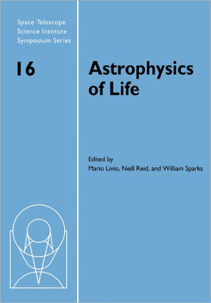 Astrophysics of Life: Proceedings of the Space Telescope Science Institute Symposium, held in Baltimore, Maryland May 6-9, 2002