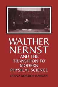 Title: Walther Nernst and the Transition to Modern Physical Science, Author: Diana Kormos Barkan