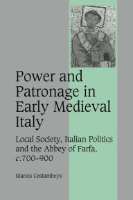 Title: Power and Patronage in Early Medieval Italy: Local Society, Italian Politics and the Abbey of Farfa, c.700-900, Author: Marios  Costambeys