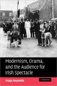 Title: Modernism, Drama, and the Audience for Irish Spectacle, Author: Paige Reynolds
