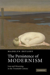 Title: The Persistence of Modernism: Loss and Mourning in the Twentieth Century, Author: Madelyn Detloff