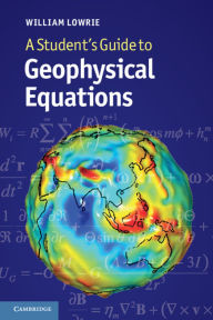 Title: A Student's Guide to Geophysical Equations, Author: William Lowrie