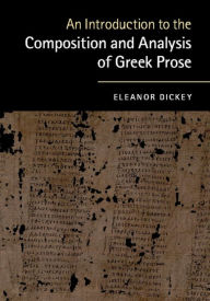 Title: An Introduction to the Composition and Analysis of Greek Prose, Author: Eleanor Dickey