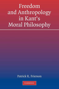 Title: Freedom and Anthropology in Kant's Moral Philosophy, Author: Patrick R. Frierson