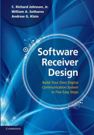Title: Software Receiver Design: Build your Own Digital Communication System in Five Easy Steps, Author: C. Richard Johnson