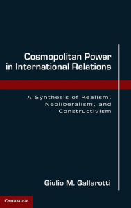 Title: Cosmopolitan Power in International Relations: A Synthesis of Realism, Neoliberalism, and Constructivism, Author: Giulio M. Gallarotti