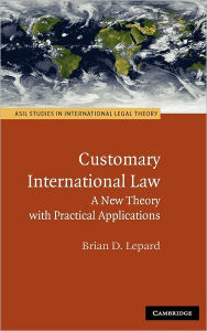 Title: Customary International Law: A New Theory with Practical Applications, Author: Brian D. Lepard