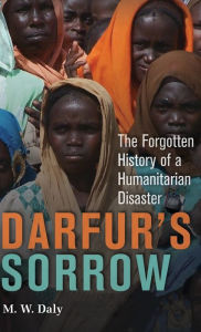 Title: Darfur's Sorrow: The Forgotten History of a Humanitarian Disaster / Edition 2, Author: M. W. Daly