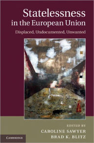 Title: Statelessness in the European Union: Displaced, Undocumented, Unwanted, Author: Caroline Sawyer