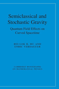 Title: Semiclassical and Stochastic Gravity: Quantum Field Effects on Curved Spacetime / Edition 1, Author: Bei-Lok B. Hu