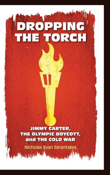 Dropping the Torch: Jimmy Carter, the Olympic Boycott, and the Cold War