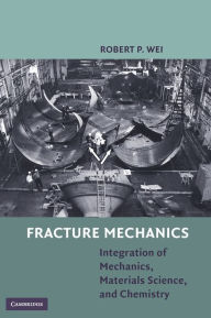 Title: Fracture Mechanics: Integration of Mechanics, Materials Science and Chemistry, Author: Robert P. Wei