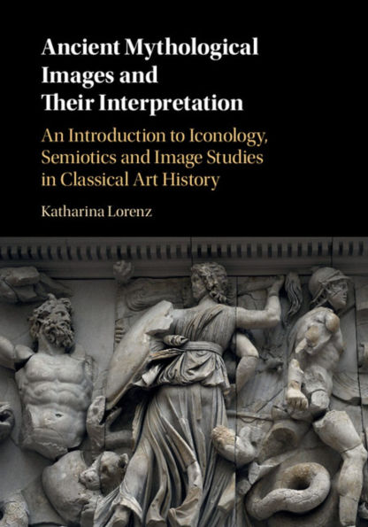 Ancient Mythological Images and their Interpretation: An Introduction to Iconology, Semiotics and Image Studies in Classical Art History