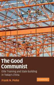Title: The Good Communist: Elite Training and State Building in Today's China / Edition 1, Author: Frank N. Pieke
