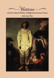 Title: Watteau and the Cultural Politics of Eighteenth-Century France, Author: Julie Anne Plax