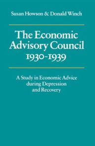 Title: The Economic Advisory Council, 1930-1939: A Study in Economic Advice during Depression and Recovery, Author: Susan Howson