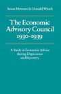 The Economic Advisory Council, 1930-1939: A Study in Economic Advice during Depression and Recovery