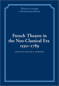 Title: French Theatre in the Neo-classical Era, 1550-1789, Author: William D. Howarth