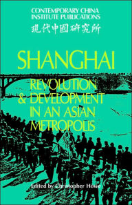 Title: Shanghai: Revolution and Development in an Asian Metropolis, Author: Christopher Howe