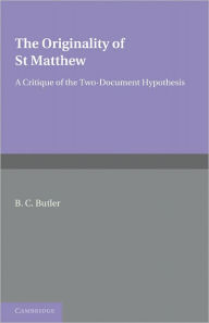 Title: The Originality of St Matthew: A Critique of the Two-Document Hypothesis, Author: B. C. Butler