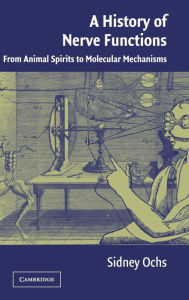 Title: A History of Nerve Functions: From Animal Spirits to Molecular Mechanisms, Author: Sidney Ochs