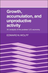 Title: Growth, Accumulation, and Unproductive Activity: An Analysis of the Postwar US Economy, Author: Edward N. Wolff
