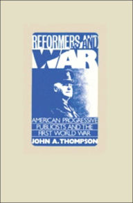 Title: Reformers and War: American Progressive Publicists and the First World War, Author: John A. Thompson
