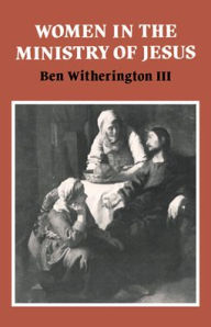 Title: Women in the Ministry of Jesus: A Study of Jesus' Attitudes to Women and their Roles as Reflected in His Earthly Life, Author: Ben Witherington