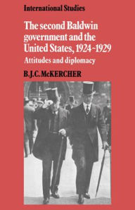 Title: The Second Baldwin Government and the United States, 1924-1929: Attitudes and Diplomacy, Author: B. J. C. McKercher