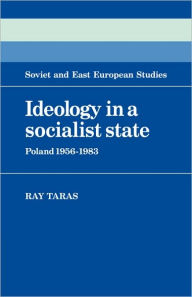 Title: Ideology in a Socialist State: Poland 1956-1983, Author: Raymond  Taras