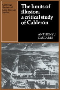 Title: The Limits of Illusion: A Critical Study of Calderón, Author: Anthony J. Cascardi