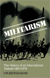 Title: Militarism: The History of an International Debate 1861-1979 / Edition 13, Author: Volker R. Berghahn