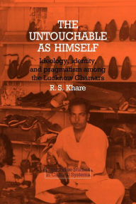 Title: The Untouchable as Himself: Ideology, Identity and Pragmatism among the Lucknow Chamars, Author: Ravindra S. Khare