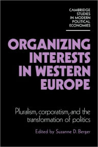 Title: Organizing Interests in Western Europe: Pluralism, Corporatism, and the Transformation of Politics, Author: Suzanne Berger
