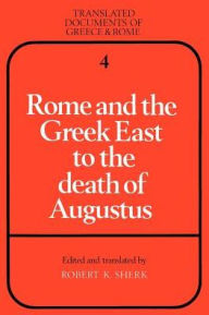 Title: Rome and the Greek East to the Death of Augustus, Author: Robert K. Sherk