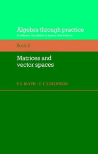 Title: Algebra Through Practice: Volume 2, Matrices and Vector Spaces: A Collection of Problems in Algebra with Solutions, Author: T. S. Blyth